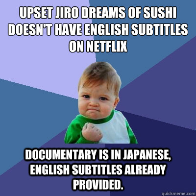 Upset Jiro Dreams of Sushi doesn't have english subtitles on netflix Documentary is in Japanese,  english subtitles already provided.  Success Kid