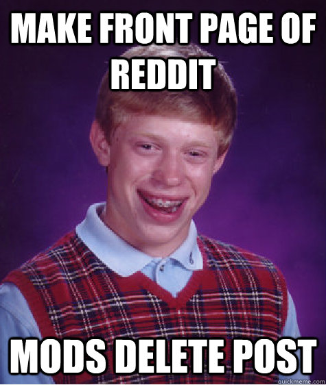 Make front page of reddit Mods delete post - Make front page of reddit Mods delete post  Bad Luck Brian