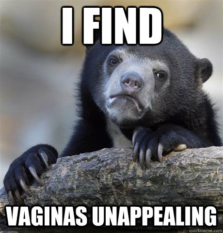 I find vaginas unappealing   Confession Bear