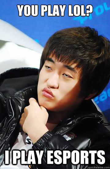 You play LoL? I Play esports  Flash unimpressed
