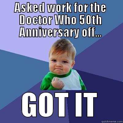 ASKED WORK FOR THE DOCTOR WHO 50TH ANNIVERSARY OFF... GOT IT Success Kid