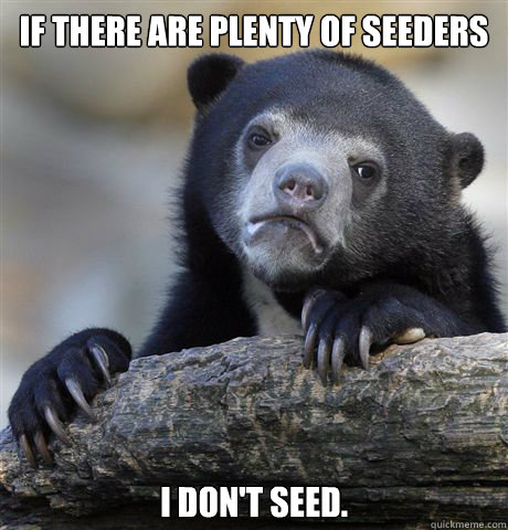 If there are plenty of seeders I don't seed.  Confession Bear
