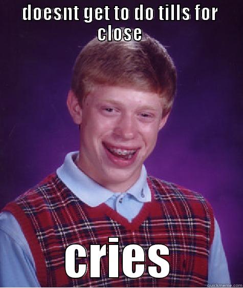 DOESNT GET TO DO TILLS FOR CLOSE CRIES Bad Luck Brian