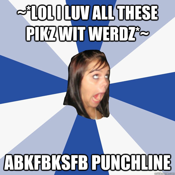 ~*LOL I Luv ALL THESE PIkz WIt WeRDz*~ abkfbksfb punchline  Annoying Facebook Girl