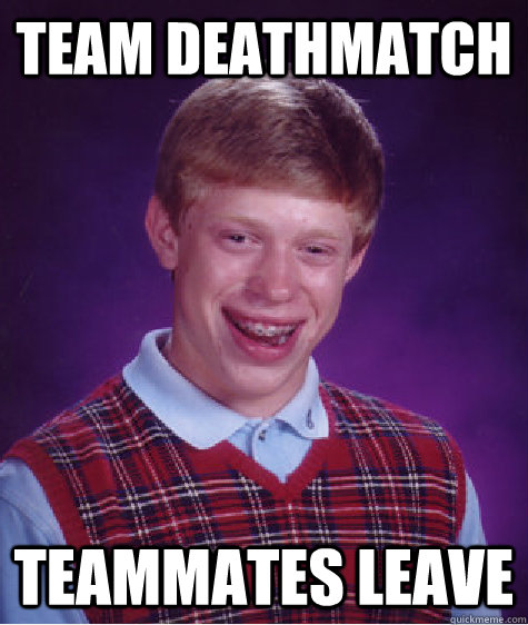 team deathmatch teammates leave  Bad Luck Brian