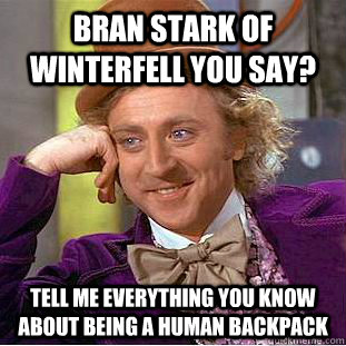 bran stark of winterfell you say? tell me everything you know about being a human backpack  Condescending Wonka
