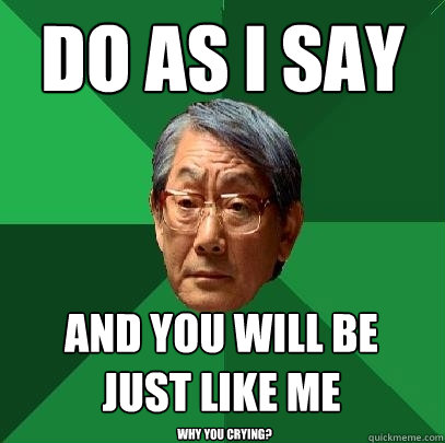 Do as I say and you will be just like me why you crying? - Do as I say and you will be just like me why you crying?  High Expectations Asian Father