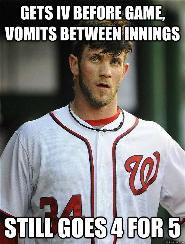 Gets IV Before game, vomits between innings Still goes 4 for 5  Bryce Harper