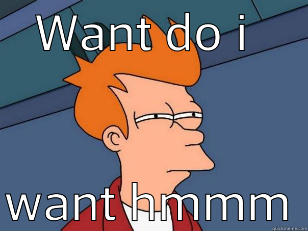 Lol that me - WANT DO I  WANT HMMM Futurama Fry