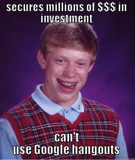 SECURES MILLIONS OF $$$ IN INVESTMENT CAN'T USE GOOGLE HANGOUTS Bad Luck Brian