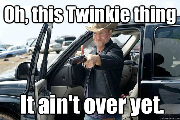 Oh, this Twinkie thing  It ain't over yet.  