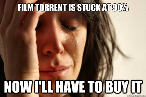 Film torrent is stuck at 90% Now I'll have to buy it  First World Problems