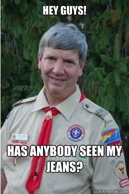 Hey guys! Has anybody seen my jeans?  Harmless Scout Leader