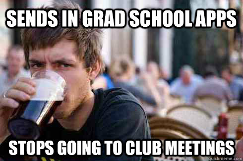 Sends in Grad School Apps  Stops going to club meetings  Lazy College Senior