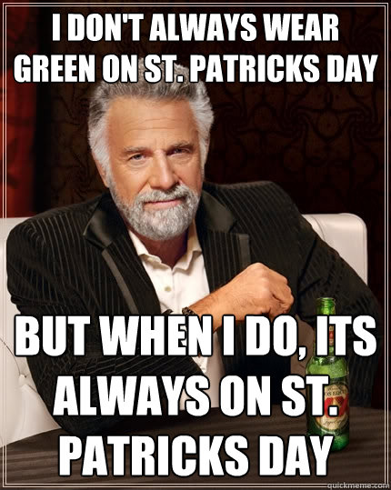 I don't always wear green on st. patricks day But when I do, its always on st. patricks day  The Most Interesting Man In The World