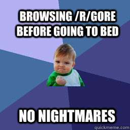Browsing /r/gore before going to bed  No nightmares  Sucess Kid