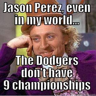 JASON PEREZ, EVEN IN MY WORLD... THE DODGERS DON'T HAVE 9 CHAMPIONSHIPS Condescending Wonka