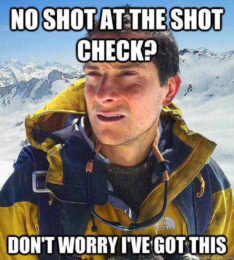 No shot at the shot check? don't worry i've got this  Bear Grylls