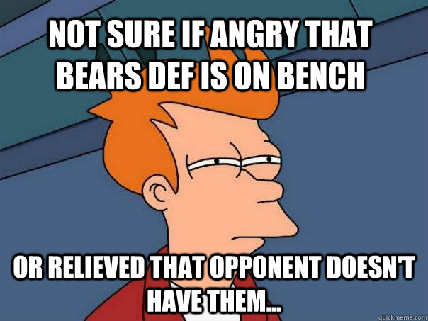 Not sure if angry that Bears DEF is on bench Or relieved that opponent doesn't have them...  Futurama Fry