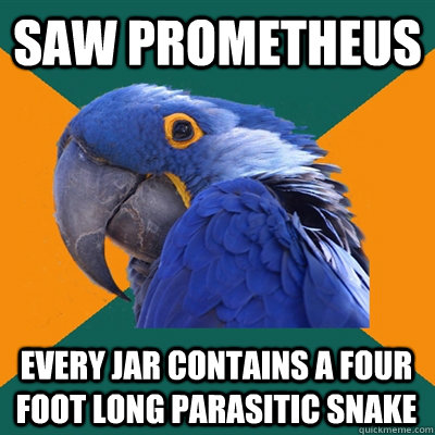 Saw prometheus every jar contains a four foot long parasitic snake  Paranoid Parrot