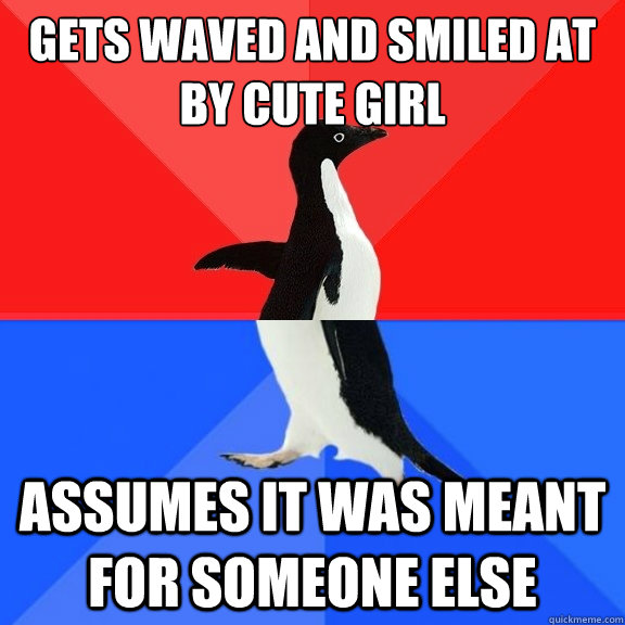 gets waved and smiled at by cute girl assumes it was meant for someone else  Socially Awksome Penguin
