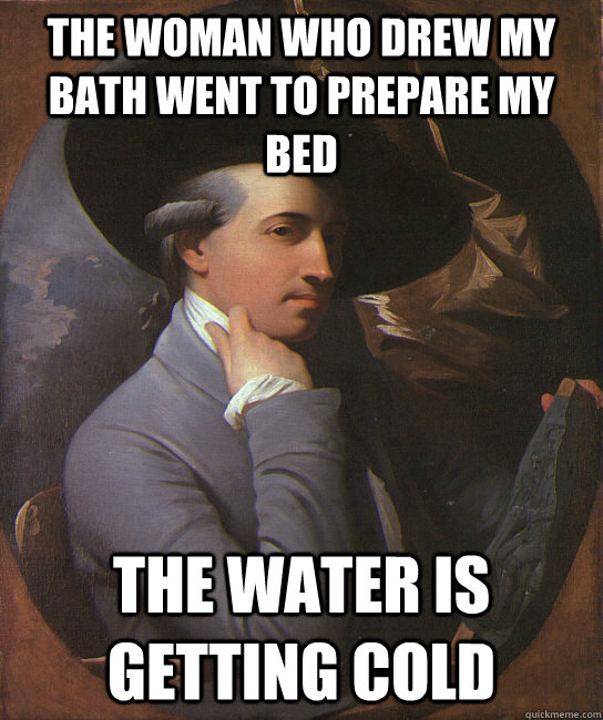 The woman who drew my bath went to prepare my bed The water is getting cold  Historical White People Problems