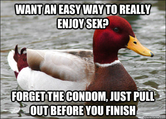 Want an easy way to really enjoy sex? Forget the condom, just pull out before you finish  Malicious Advice Mallard