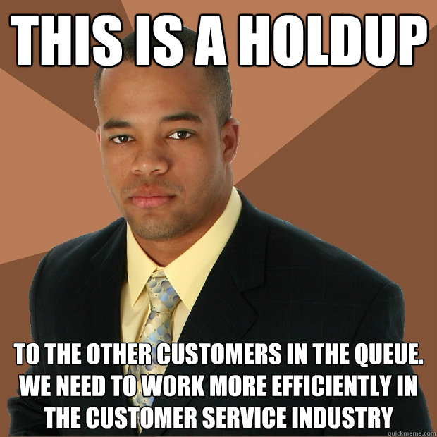 This is a holdup to the other customers in the queue. we need to work more efficiently in the customer service industry  Successful Black Man