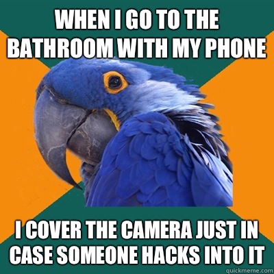 When I go to the bathroom with my phone I cover the camera just in case someone hacks into it  Paranoid Parrot