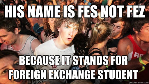 His name is Fes not Fez because it stands for Foreign Exchange Student  Sudden Clarity Clarence