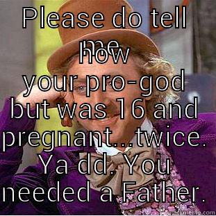 PLEASE DO TELL ME  HOW YOUR PRO-GOD BUT WAS 16 AND PREGNANT...TWICE. YA DD. YOU NEEDED A FATHER. Creepy Wonka