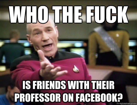 Who the fuck Is friends with their professor on Facebook?  Annoyed Picard HD