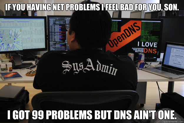 If you having net problems I feel bad for you, son. I got 99 problems but DNS ain't one.  Success SysAdmin