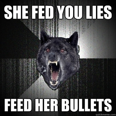 She fed you lies feed her bullets  Bullets - Insanity wolf