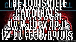 TEAMS CAN'T ALWAYS BEAT TEAMS WITH A 12-20 RECORD, (UK)  BUT WHEN THE LOUISVILLE CARDINALS DO IT, THEY DO IT BY 61 EFFIN POINTS Misc