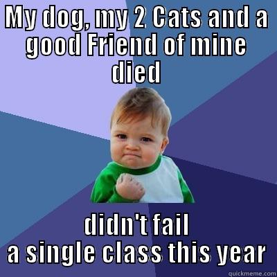 MY DOG, MY 2 CATS AND A GOOD FRIEND OF MINE DIED DIDN'T FAIL A SINGLE CLASS THIS YEAR Success Kid