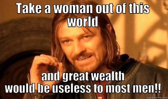 TAKE A WOMAN OUT OF THIS WORLD AND GREAT WEALTH WOULD BE USELESS TO MOST MEN!! Boromir