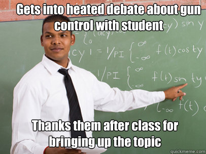 Gets into heated debate about gun control with student Thanks them after class for bringing up the topic - Gets into heated debate about gun control with student Thanks them after class for bringing up the topic  Good Guy Teacher