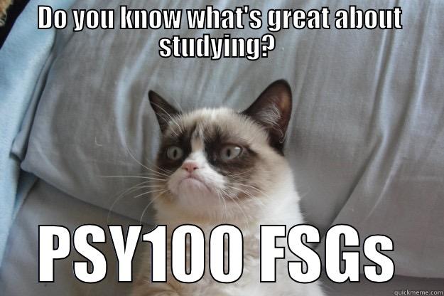 PSY100 FSG! - DO YOU KNOW WHAT'S GREAT ABOUT STUDYING?  PSY100 FSGS Grumpy Cat