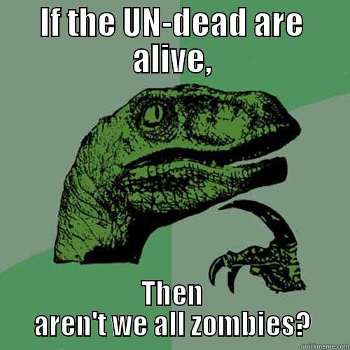 IF THE UN-DEAD ARE ALIVE, THEN AREN'T WE ALL ZOMBIES? Philosoraptor