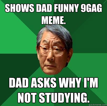 Shows dad funny 9gag meme. dad asks why i'm not studying. - Shows dad funny 9gag meme. dad asks why i'm not studying.  High Expectations Asian Father