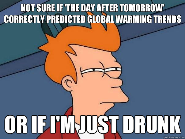 Not sure if 'the day after tomorrow' correctly predicted global warming trends Or if I'm just drunk   Futurama Fry