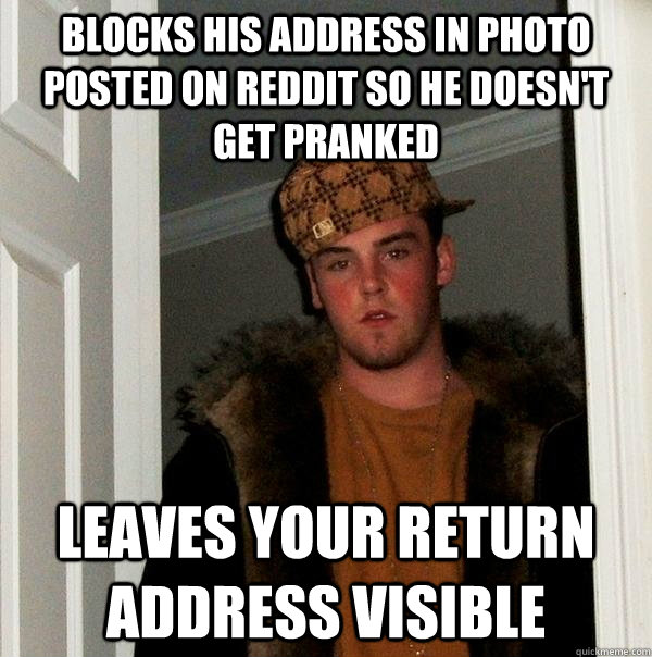Blocks his address in photo posted on reddit so he doesn't get pranked Leaves your return address visible  Scumbag Steve