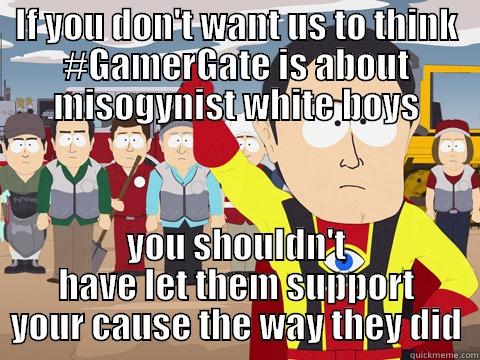 IF YOU DON'T WANT US TO THINK #GAMERGATE IS ABOUT MISOGYNIST WHITE BOYS YOU SHOULDN'T HAVE LET THEM SUPPORT YOUR CAUSE THE WAY THEY DID Captain Hindsight