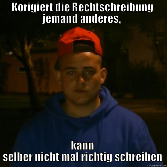 KORIGIERT DIE RECHTSCHREIBUNG JEMAND ANDERES,  KANN SELBER NICHT MAL RICHTIG SCHREIBEN Misc