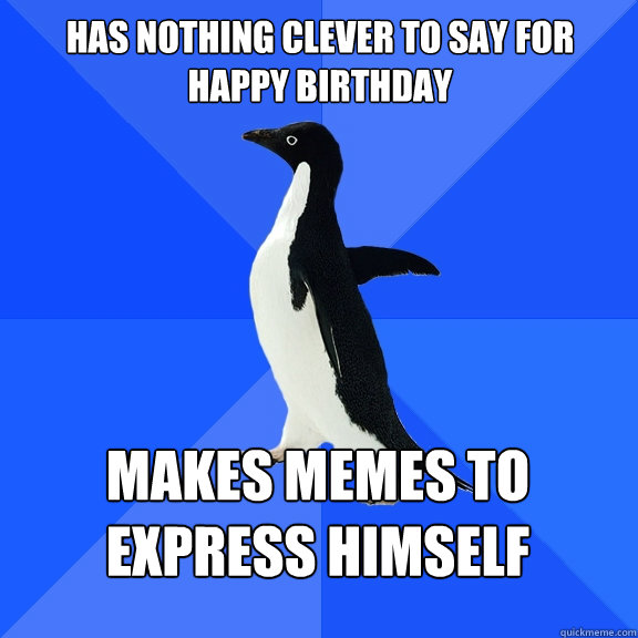 Has Nothing clever to say for happy birthday makes memes to express himself  Socially Awkward Penguin