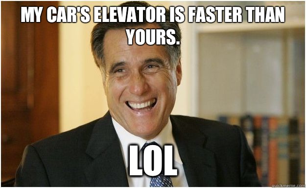 My car's elevator is faster than yours.  LOL - My car's elevator is faster than yours.  LOL  LOLMitt