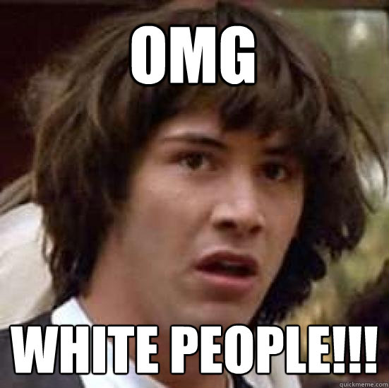 omg white people!!!  conspiracy keanu