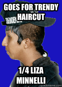 GOES FOR TRENDY HAIRCUT 1/4 liza minnelli - GOES FOR TRENDY HAIRCUT 1/4 liza minnelli  Socially Awkward Trendy Latino