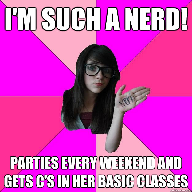 I'm such a nerd! Parties every weekend and gets c's in her Basic classes - I'm such a nerd! Parties every weekend and gets c's in her Basic classes  Idiot Nerd Girl